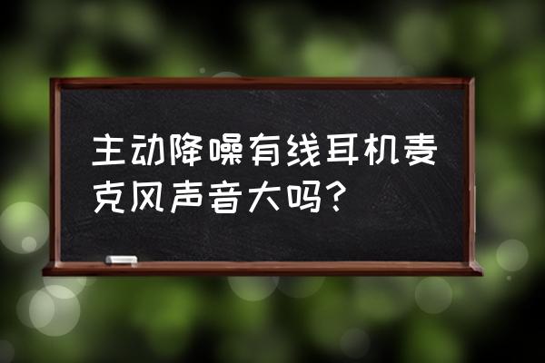 降噪麦克风排行榜第一名 主动降噪有线耳机麦克风声音大吗？