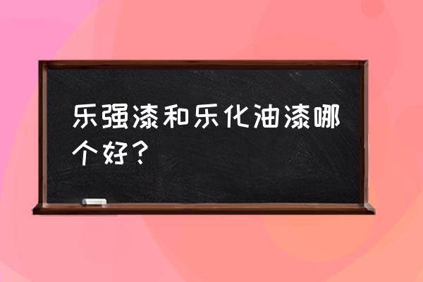 济宁乐化牌油漆哪家好 乐强漆和乐化油漆哪个好? 济宁乐化牌油漆哪家好 乐强漆和乐化油漆哪个好?