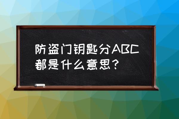 怎样区分家用防盗门钥匙等级 防盗门钥匙分ABC都是什么意思? 怎样区分家用防盗门钥匙等级 防盗门钥匙分ABC都是什么意思?