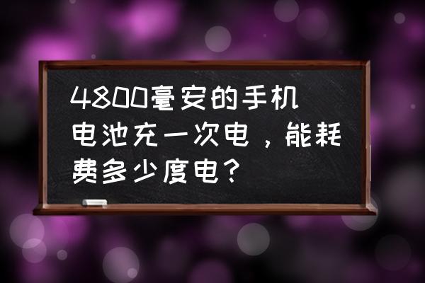 4000毫安手机能充多少钱的电 4800毫安的手机电池充一次电,能耗费多少度电? 4000毫安手机能充多少钱的电 4800毫安的手机电池充一次电,能耗费多少度电?