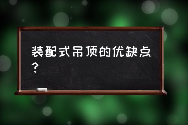 隔断墙新做法有哪些缺点 装配式吊顶的优缺点？