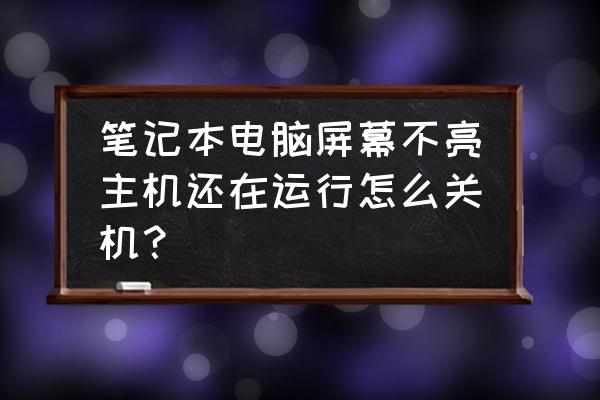 笔记本电脑黑屏怎么样强制关机 笔记本电脑屏幕不亮主机还在运行怎么关机? 笔记本电脑黑屏怎么样强制关机 笔记本电脑屏幕不亮主机还在运行怎么关机?