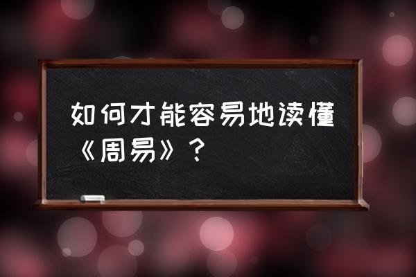 读懂易经的人要知道什么 如何才能容易地读懂《周易》？