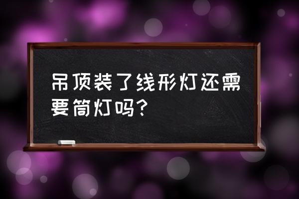 线型灯吊顶施工方法 吊顶装了线形灯还需要筒灯吗？