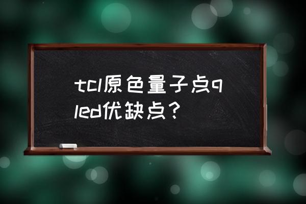等离子电视量子点电视哪个好 tcl原色量子点qled优缺点? 等离子电视量子点电视哪个好 tcl原色量子点qled优缺点?