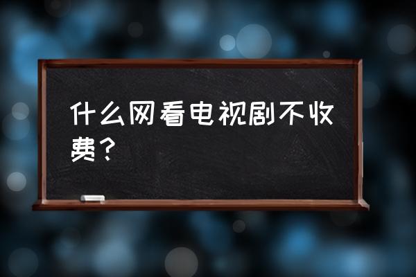 教你如何看电视剧免费不用打广告 什么网看电视剧不收费？