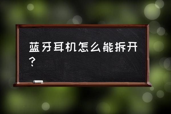 在家自制耳机 蓝牙耳机怎么能拆开? 在家自制耳机 蓝牙耳机怎么能拆开?