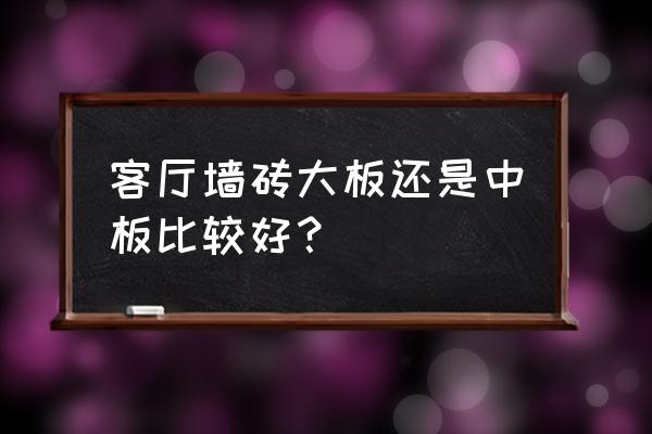 什么瓷砖大板好看又便宜 客厅墙砖大板还是中板比较好？