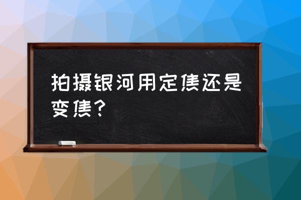 拍摄星空使用什么镜头 拍摄银河用定焦还是变焦？