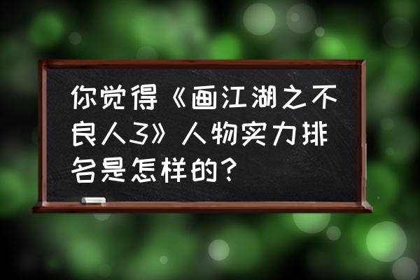 斗3里面的所有人物名字 你觉得《画江湖之不良人3》人物实力排名是怎样的? 斗3里面的所有人物名字 你觉得《画江湖之不良人3》人物实力排名是怎样的?