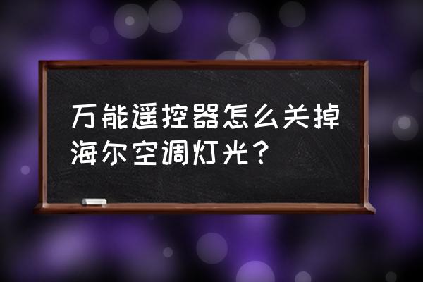 海尔空调通用遥控器灯光怎么 万能遥控器怎么关掉海尔空调灯光？