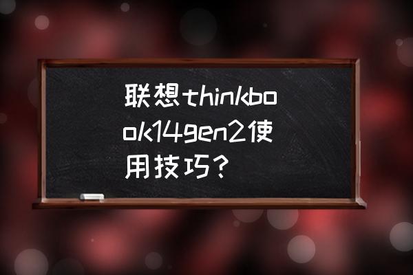 联想鼠标左键按着费劲解决方法 联想thinkbook14gen2使用技巧？