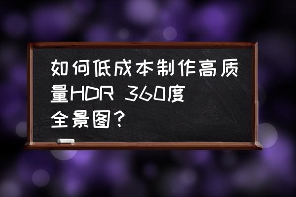 全景合成与全景hdr合成 如何低成本制作高质量HDR 360度全景图? 全景合成与全景hdr合成 如何低成本制作高质量HDR 360度全景图?
