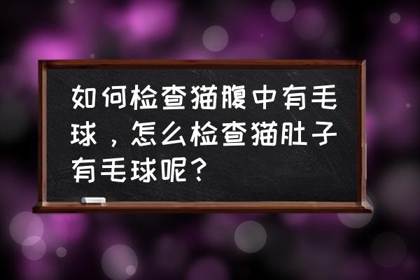 猫肚子毛球堵塞怎么办 如何检查猫腹中有毛球，怎么检查猫肚子有毛球呢？