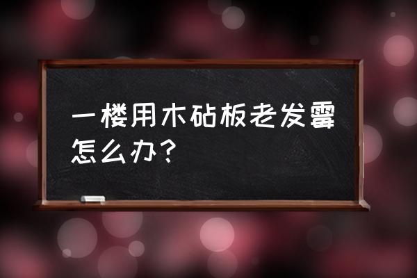 木砧板发霉有什么危害 一楼用木砧板老发霉怎么办? 木砧板发霉有什么危害 一楼用木砧板老发霉怎么办?