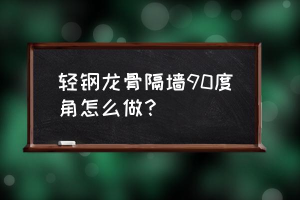 轻钢龙骨隔墙施工全过程 轻钢龙骨隔墙90度角怎么做? 轻钢龙骨隔墙施工全过程 轻钢龙骨隔墙90度角怎么做?