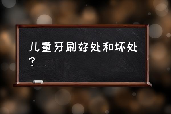 儿童不爱刷牙的危害 儿童牙刷好处和坏处？
