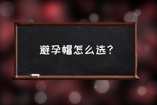 如何正确购买避孕套 避孕帽怎么选? 如何正确购买避孕套 避孕帽怎么选?