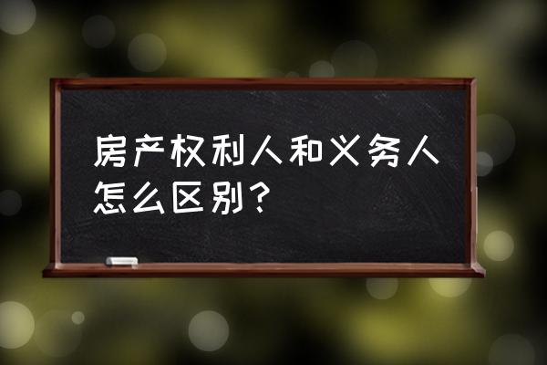 义务人是指卖房人吗 房产权利人和义务人怎么区别? 义务人是指卖房人吗 房产权利人和义务人怎么区别?