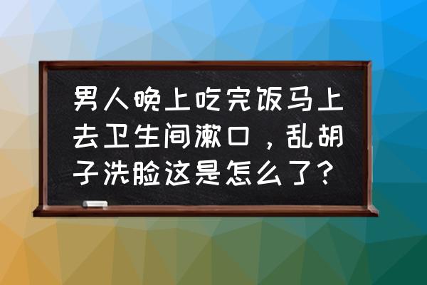 男人每天刮胡子说明什么 男人晚上吃完饭马上去卫生间漱口,乱胡子洗脸这是怎么了? 男人每天刮胡子说明什么 男人晚上吃完饭马上去卫生间漱口,乱胡子洗脸这是怎么了?