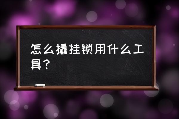 挂锁怎么撬开螺丝刀 怎么撬挂锁用什么工具？