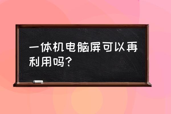 笔记本电脑可以换更好的显示屏吗 一体机电脑屏可以再利用吗？