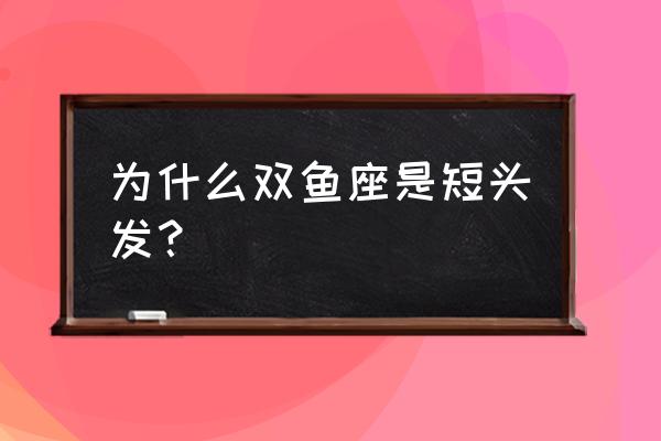 双鱼座适合剪什么刘海 为什么双鱼座是短头发? 双鱼座适合剪什么刘海 为什么双鱼座是短头发?