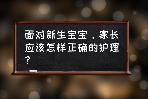 新生儿要怎么护理才能好 面对新生宝宝，家长应该怎样正确的护理？