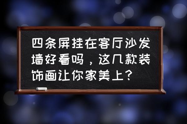 墙面装饰画用什么颜色 四条屏挂在客厅沙发墙好看吗，这几款装饰画让你家美上？