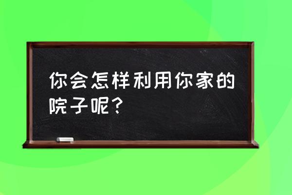 猫仔树盆景怎么养 你会怎样利用你家的院子呢? 猫仔树盆景怎么养 你会怎样利用你家的院子呢?