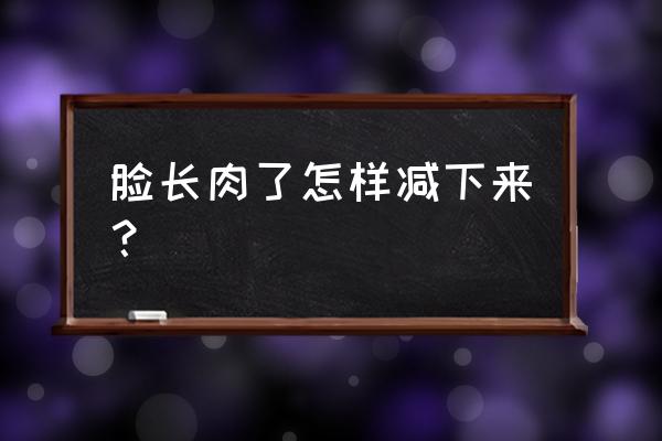 怎样练出精致小脸 脸长肉了怎样减下来? 怎样练出精致小脸 脸长肉了怎样减下来?
