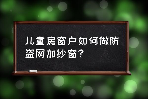 防盗网在窗户里面怎么装纱窗 儿童房窗户如何做防盗网加纱窗? 防盗网在窗户里面怎么装纱窗 儿童房窗户如何做防盗网加纱窗?