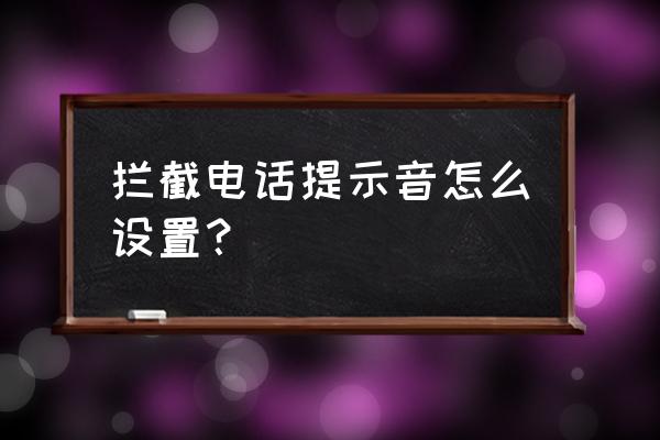 为什么接到陌生电话就没有声音 拦截电话提示音怎么设置？