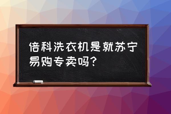 倍科洗衣机好不好 倍科洗衣机是就苏宁易购专卖吗？