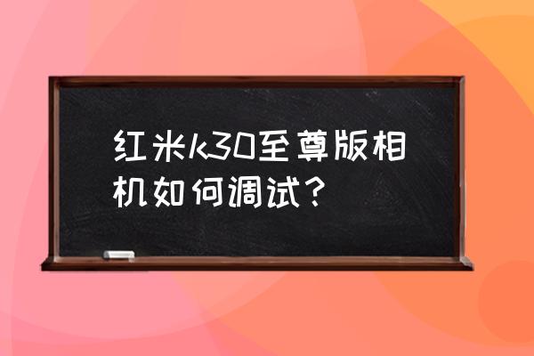 红米k30相机怎么设置照得更清晰 红米k30至尊版相机如何调试? 红米k30相机怎么设置照得更清晰 红米k30至尊版相机如何调试?