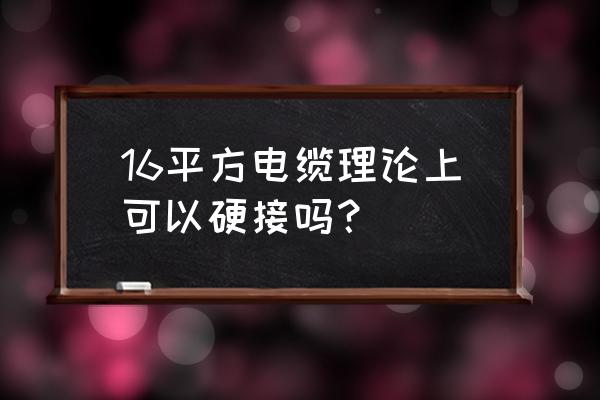 十六平方电缆怎样对接 16平方电缆理论上可以硬接吗？