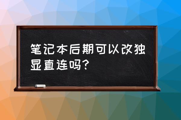 笔记本哪个接口是独显直连 笔记本后期可以改独显直连吗? 笔记本哪个接口是独显直连 笔记本后期可以改独显直连吗?