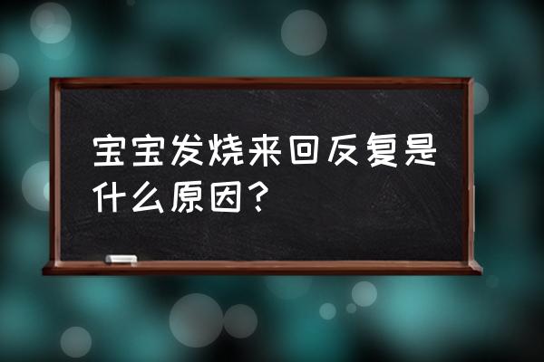 婴儿反复发烧是怎么引起的 宝宝发烧来回反复是什么原因？