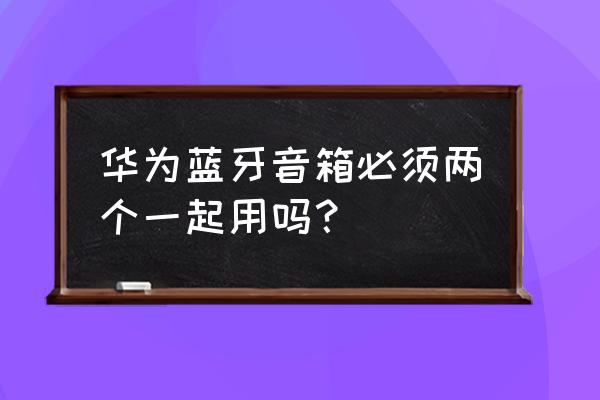 华为ai音箱2能不能两个一起用 华为蓝牙音箱必须两个一起用吗？