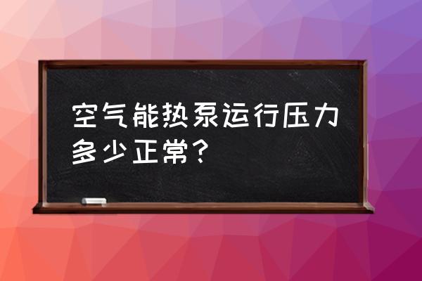 空气能热水器高低压是多少才合适 空气能热泵运行压力多少正常? 空气能热水器高低压是多少才合适 空气能热泵运行压力多少正常?