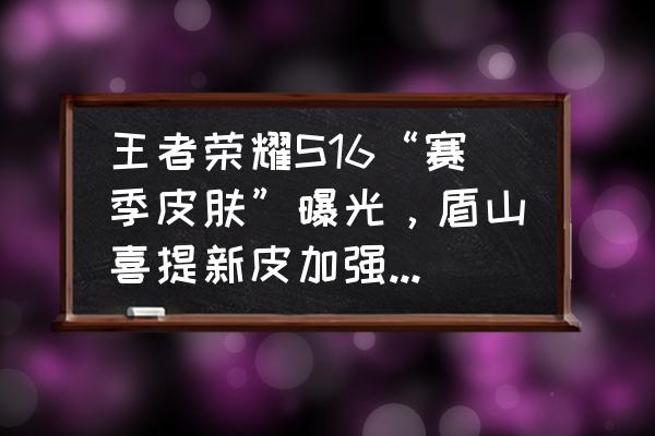 变形金刚大黄蜂模型修改 王者荣耀S16“赛季皮肤”曝光，盾山喜提新皮加强有望，网友：廉颇自闭了，你觉得呢？