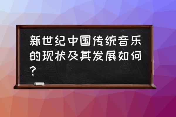 大学生音乐基础学到了哪些知识 新世纪中国传统音乐的现状及其发展如何？