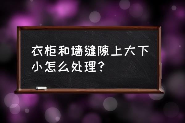 柜子与墙体之间缝隙完美处理方法 衣柜和墙缝隙上大下小怎么处理? 柜子与墙体之间缝隙完美处理方法 衣柜和墙缝隙上大下小怎么处理?