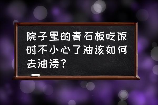 青石板上的油渍怎么去掉 院子里的青石板吃饭时不小心了油该如何去油渍? 青石板上的油渍怎么去掉 院子里的青石板吃饭时不小心了油该如何去油渍?
