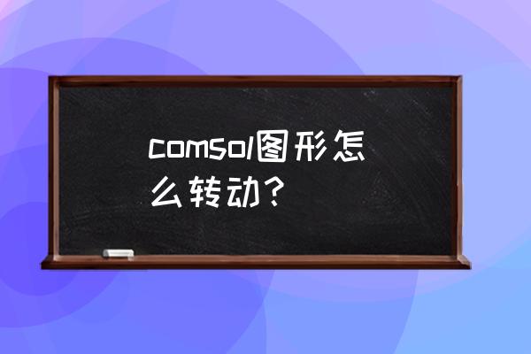 comsol中画三维图形的案例 comsol图形怎么转动？