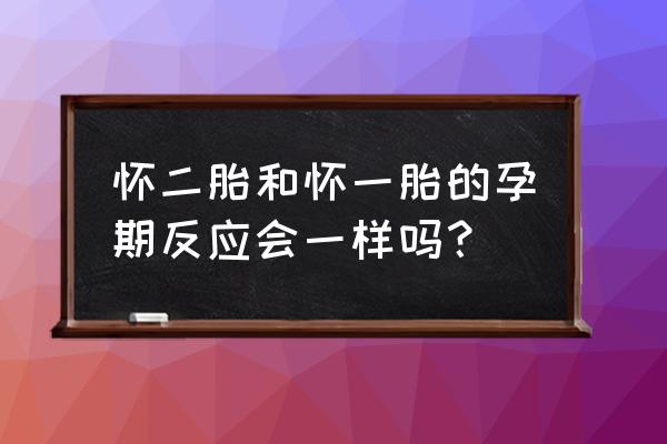 二胎妊娠反应比一胎严重很多 怀二胎和怀一胎的孕期反应会一样吗? 二胎妊娠反应比一胎严重很多 怀二胎和怀一胎的孕期反应会一样吗?