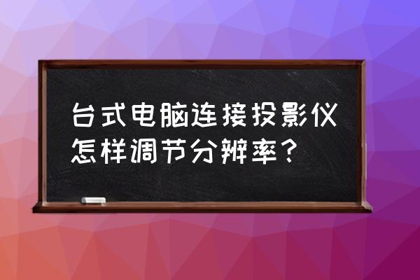 电脑录屏怎么调像素和画面比例 台式电脑连接投影仪怎样调节分辨率？