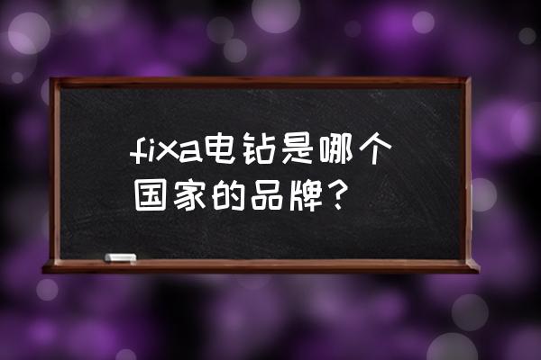 气动电钻哪家好 fixa电钻是哪个国家的品牌? 气动电钻哪家好 fixa电钻是哪个国家的品牌?