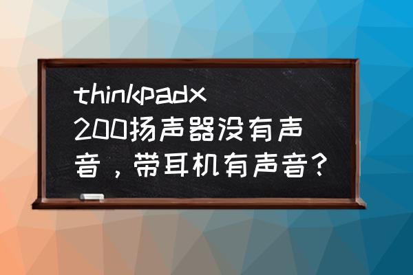 thinkpad没有声音但是耳机有声音 thinkpadx200扬声器没有声音,带耳机有声音? thinkpad没有声音但是耳机有声音 thinkpadx200扬声器没有声音,带耳机有声音?