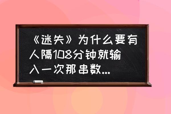 爱美剧登录密码忘记 《迷失》为什么要有人隔108分钟就输入一次那串数字?“监控室”里的电影说这只是个游戏，是吗？